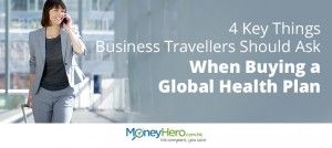 4 Key Things Business Travellers Should Ask When Buying a Global Health Plan