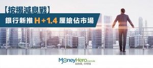 【 按揭 減息戰】銀行新推H+1.4厘搶佔市場