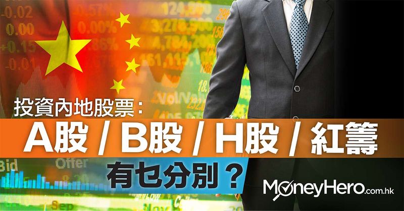 香港投資內地股票： A股 / B股 / H股 / 紅籌有乜分別？