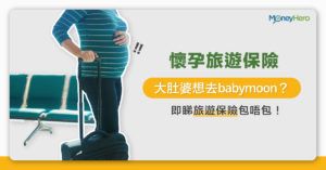 【懷孕旅遊保險】大肚婆想去babymoon？即睇旅遊保險包唔包！
