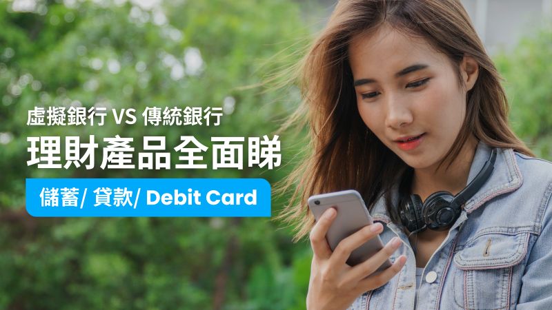 【虛擬銀行V.S.傳統金融機構】儲蓄 / 貸款 / Debit Card全面睇