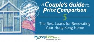 A Couple’s Guide to Price Comparison – Part 5 – The Best Loans for Renovating Your Hong Kong Home